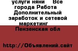 услуги няни  - Все города Работа » Дополнительный заработок и сетевой маркетинг   . Пензенская обл.